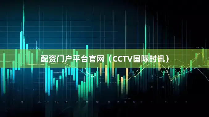 配资门户平台官网（CCTV国际时讯）