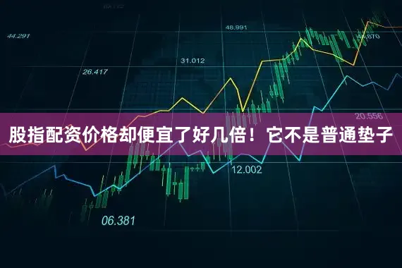 股指配资价格却便宜了好几倍！它不是普通垫子