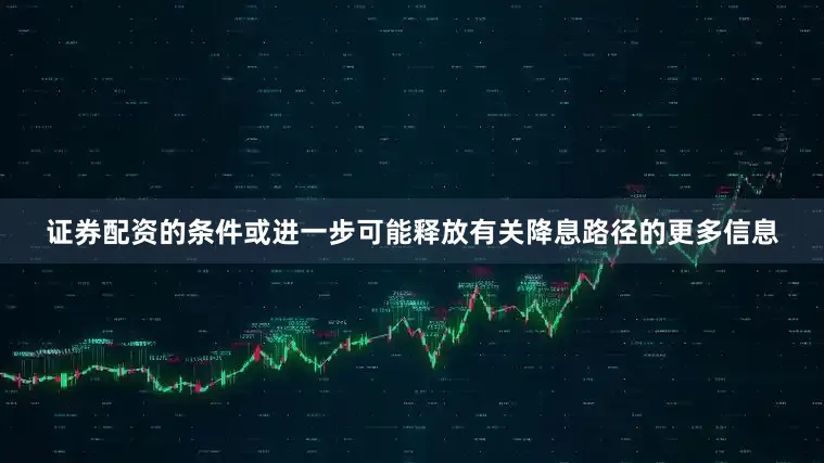证券配资的条件或进一步可能释放有关降息路径的更多信息