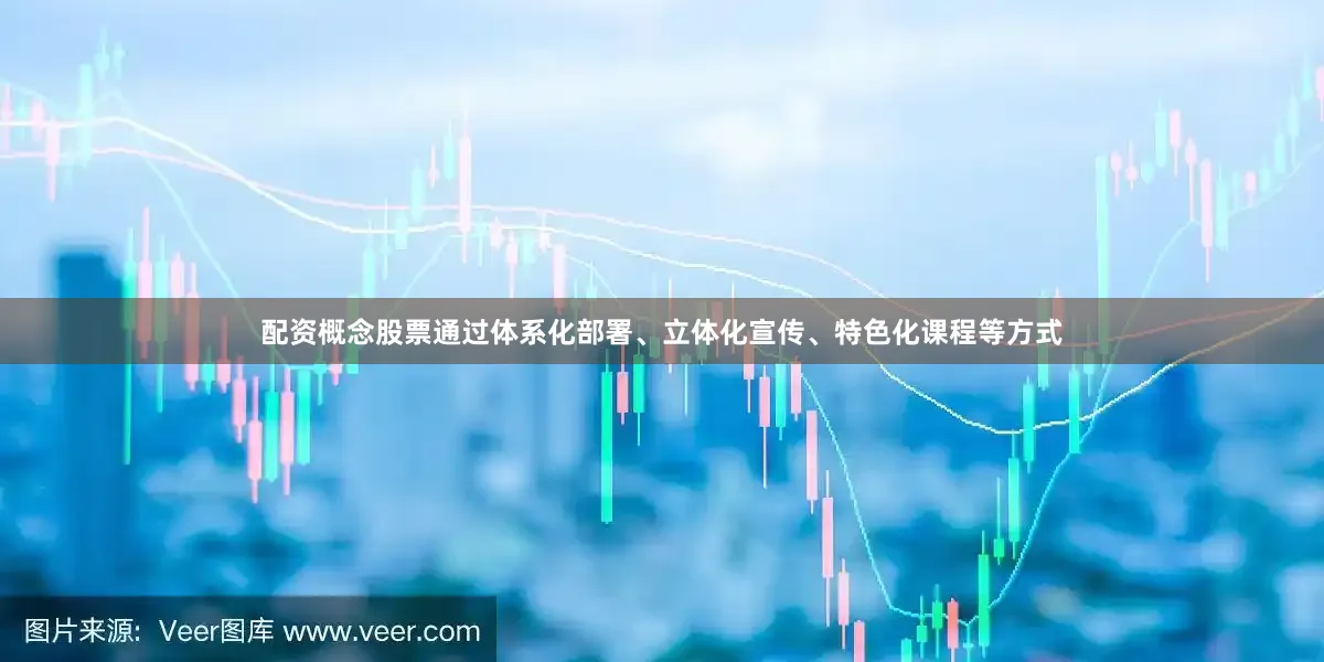 配资概念股票通过体系化部署、立体化宣传、特色化课程等方式