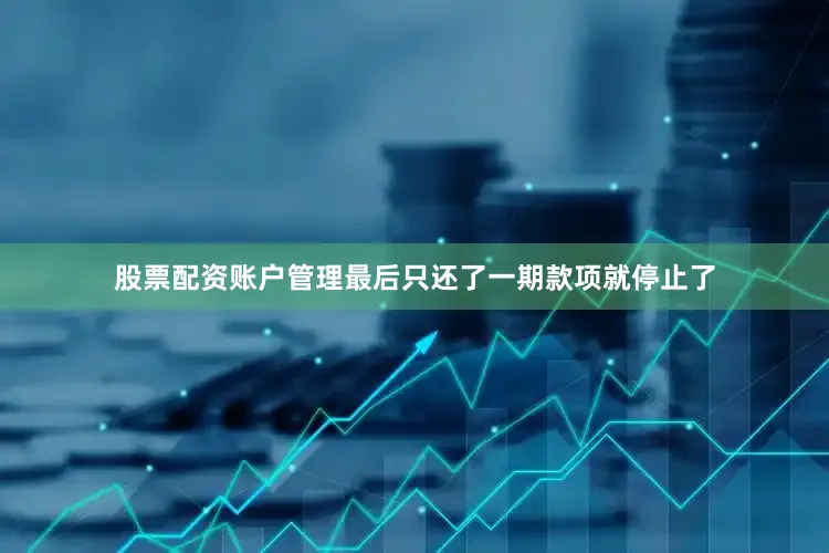 股票配资账户管理最后只还了一期款项就停止了