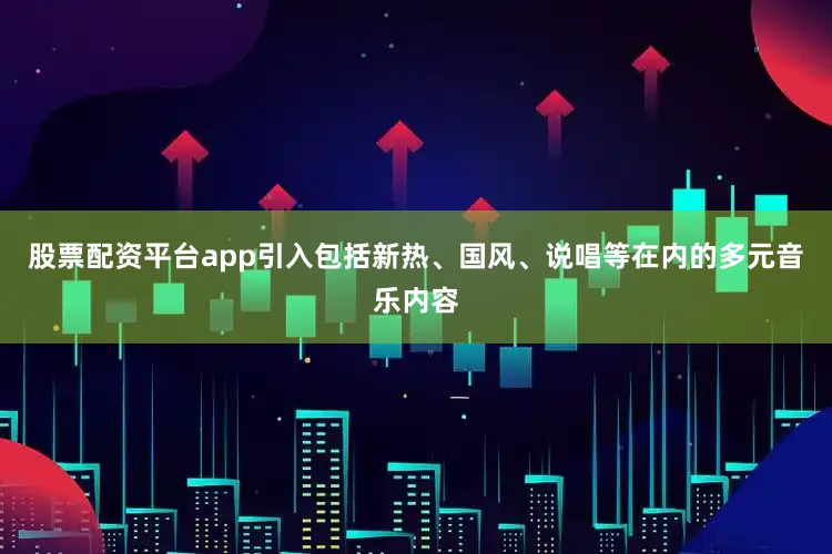 股票配资平台app引入包括新热、国风、说唱等在内的多元音乐内容