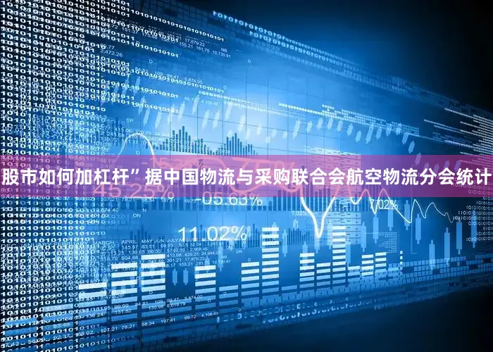 股市如何加杠杆”　　据中国物流与采购联合会航空物流分会统计