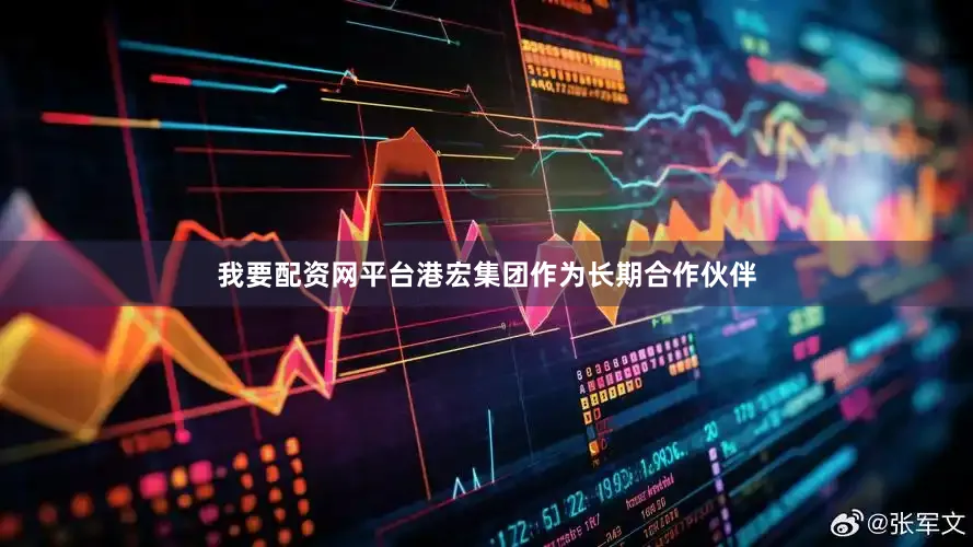 我要配资网平台港宏集团作为长期合作伙伴