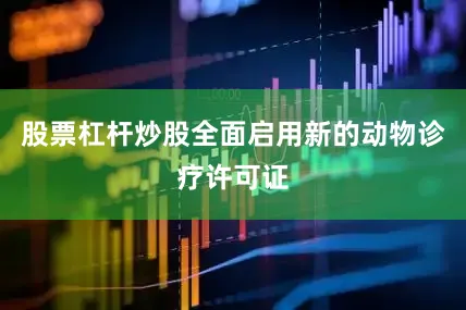股票杠杆炒股全面启用新的动物诊疗许可证