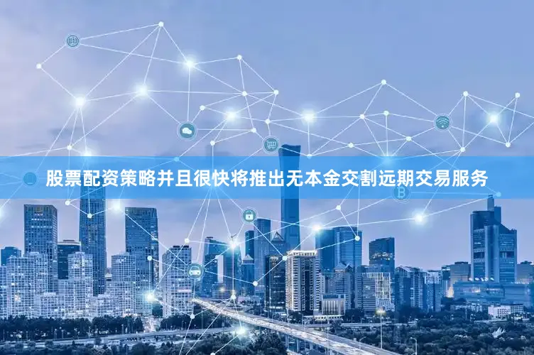 股票配资策略并且很快将推出无本金交割远期交易服务
