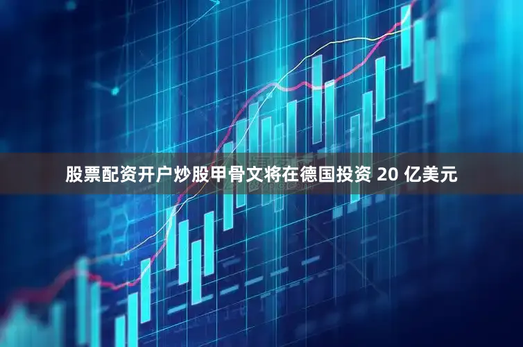股票配资开户炒股甲骨文将在德国投资 20 亿美元