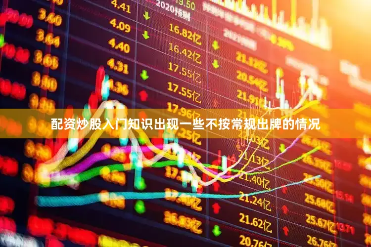 配资炒股入门知识出现一些不按常规出牌的情况