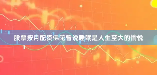 股票按月配资佛陀曾说睡眠是人生至大的愉悦