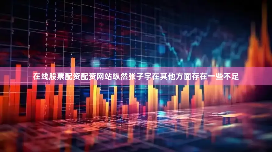 在线股票配资配资网站纵然张子宇在其他方面存在一些不足
