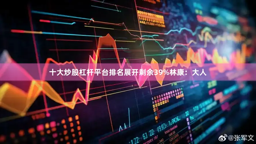 十大炒股杠杆平台排名展开剩余39%林康：大人