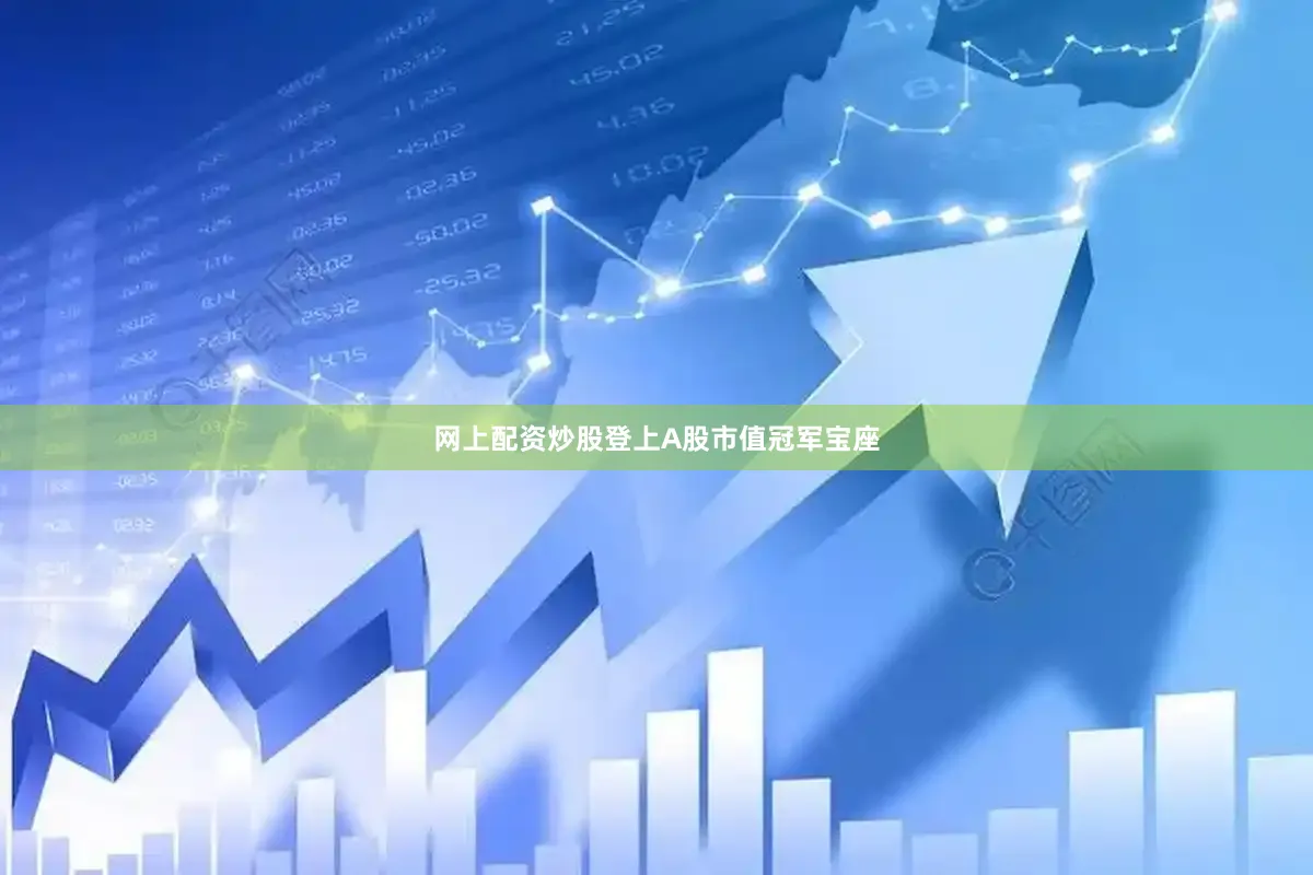网上配资炒股登上A股市值冠军宝座