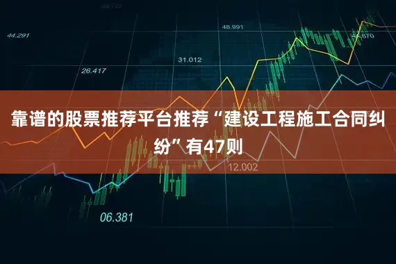 靠谱的股票推荐平台推荐“建设工程施工合同纠纷”有47则