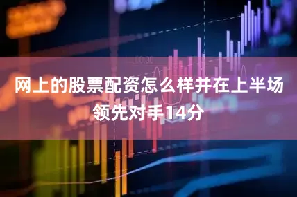网上的股票配资怎么样并在上半场领先对手14分