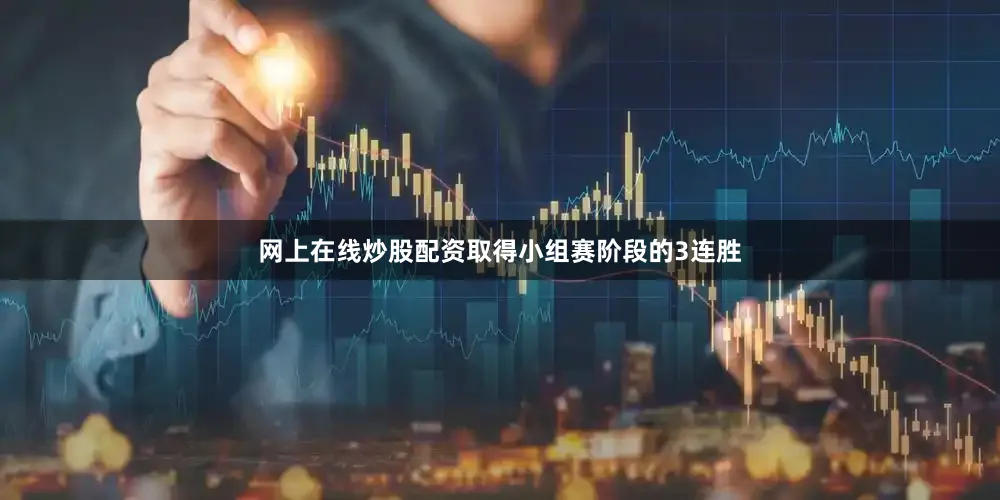 网上在线炒股配资取得小组赛阶段的3连胜