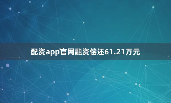 配资app官网融资偿还61.21万元