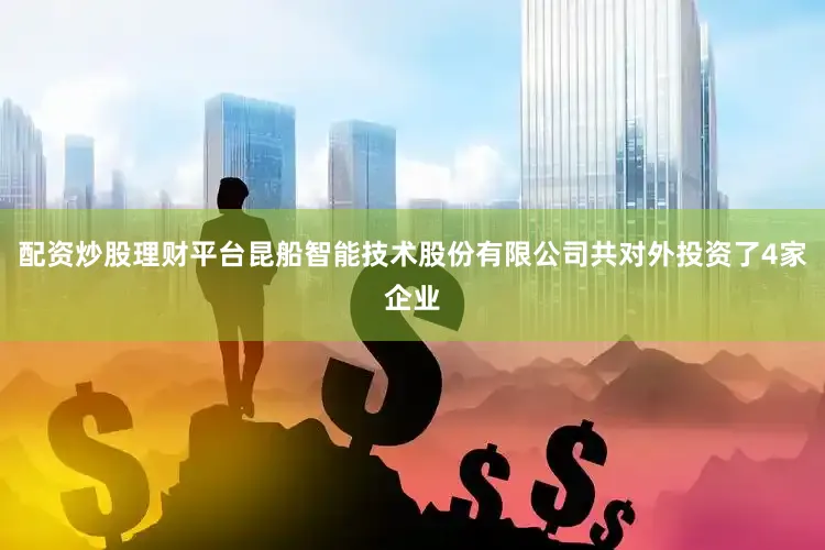 配资炒股理财平台昆船智能技术股份有限公司共对外投资了4家企业