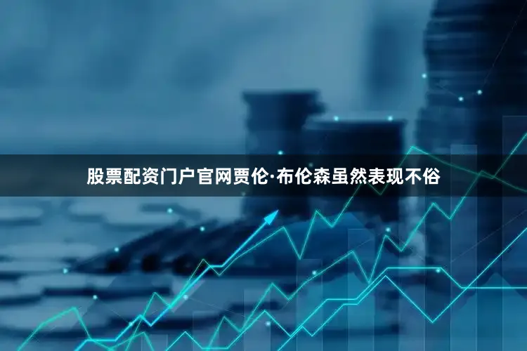 股票配资门户官网贾伦·布伦森虽然表现不俗