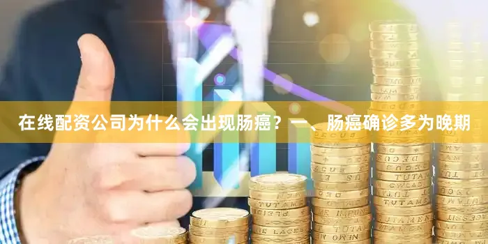 在线配资公司为什么会出现肠癌?一、肠癌确诊多为晚期