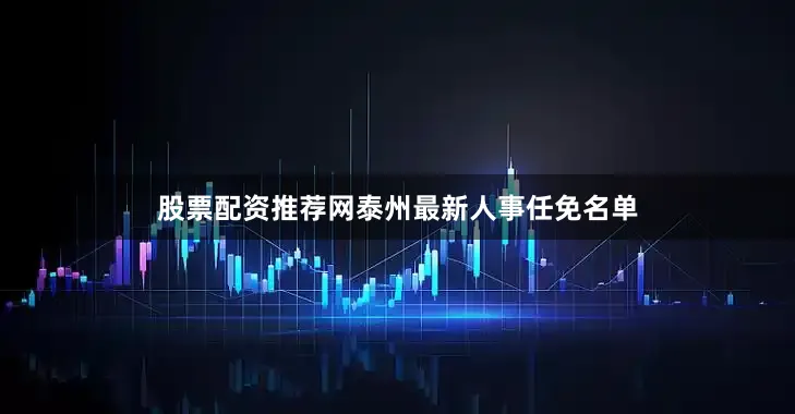 股票配资推荐网泰州最新人事任免名单
