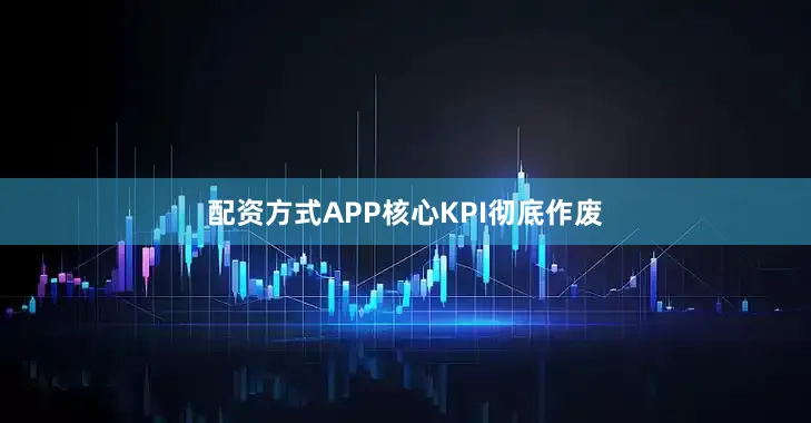 配资方式APP核心KPI彻底作废